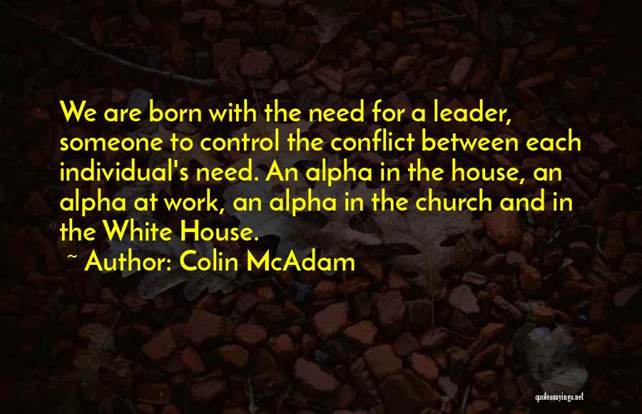 Colin McAdam Quotes: We Are Born With The Need For A Leader, Someone To Control The Conflict Between Each Individual's Need. An Alpha