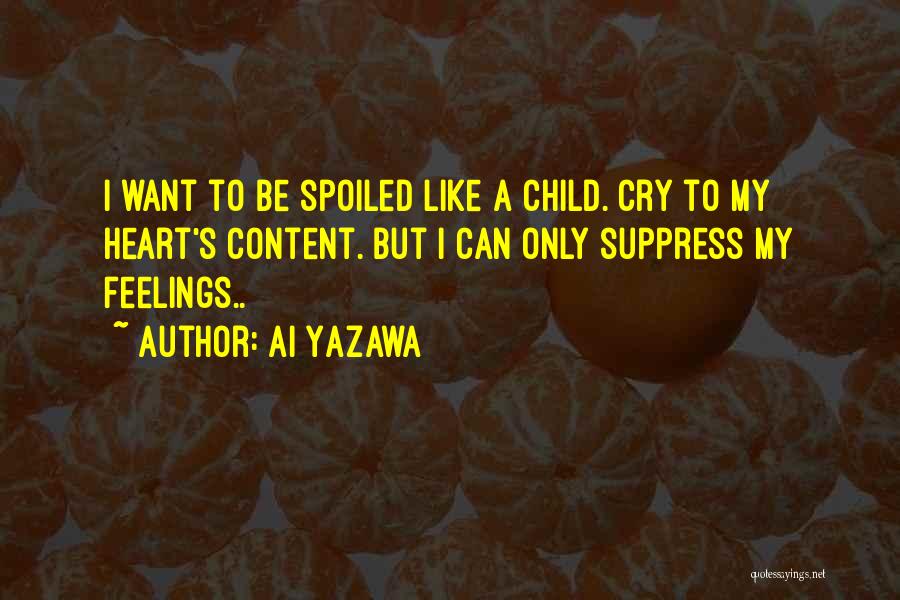Ai Yazawa Quotes: I Want To Be Spoiled Like A Child. Cry To My Heart's Content. But I Can Only Suppress My Feelings..
