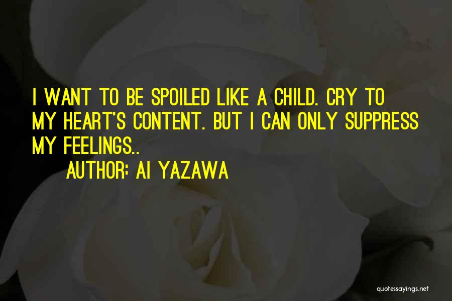 Ai Yazawa Quotes: I Want To Be Spoiled Like A Child. Cry To My Heart's Content. But I Can Only Suppress My Feelings..