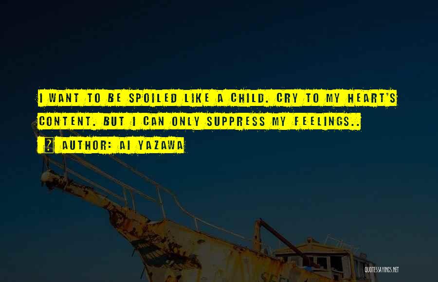 Ai Yazawa Quotes: I Want To Be Spoiled Like A Child. Cry To My Heart's Content. But I Can Only Suppress My Feelings..
