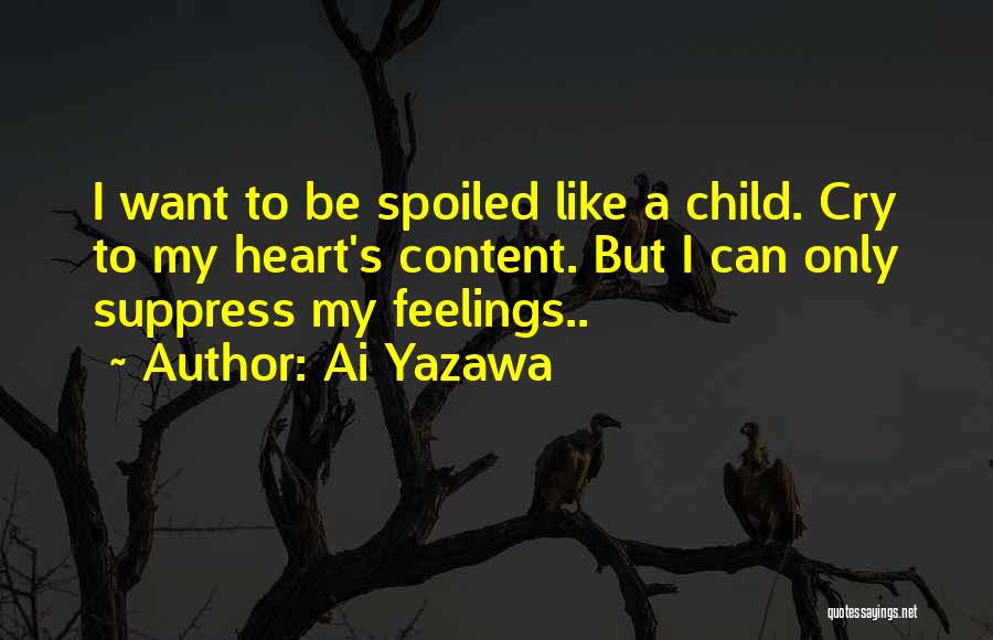 Ai Yazawa Quotes: I Want To Be Spoiled Like A Child. Cry To My Heart's Content. But I Can Only Suppress My Feelings..