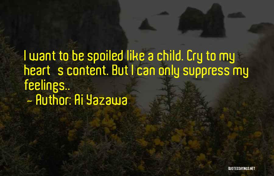 Ai Yazawa Quotes: I Want To Be Spoiled Like A Child. Cry To My Heart's Content. But I Can Only Suppress My Feelings..