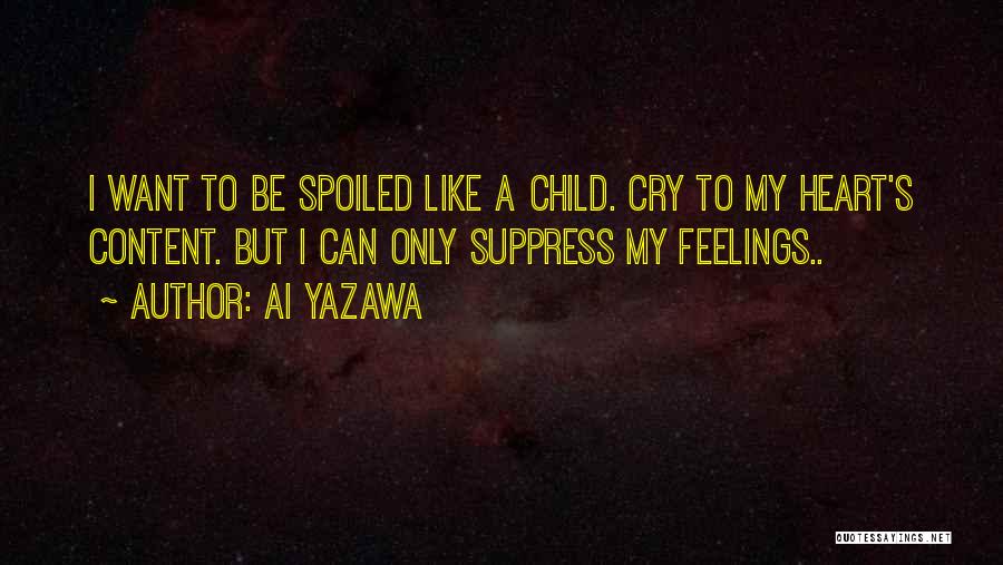 Ai Yazawa Quotes: I Want To Be Spoiled Like A Child. Cry To My Heart's Content. But I Can Only Suppress My Feelings..