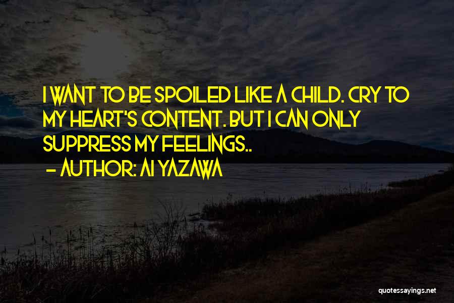 Ai Yazawa Quotes: I Want To Be Spoiled Like A Child. Cry To My Heart's Content. But I Can Only Suppress My Feelings..