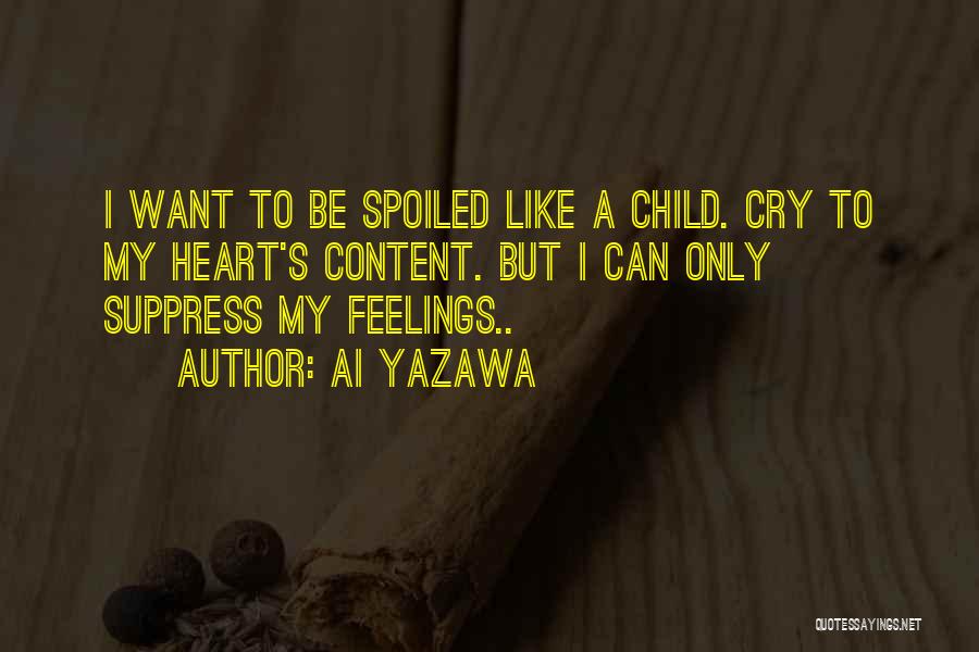 Ai Yazawa Quotes: I Want To Be Spoiled Like A Child. Cry To My Heart's Content. But I Can Only Suppress My Feelings..