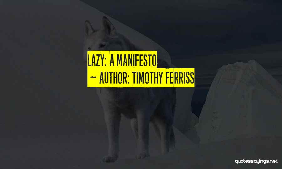 Timothy Ferriss Quotes: Lazy: A Manifesto