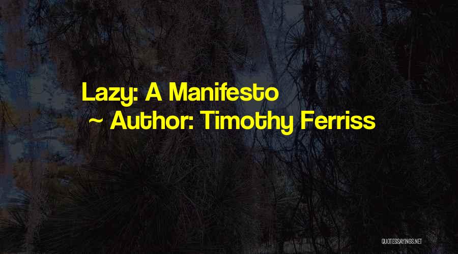 Timothy Ferriss Quotes: Lazy: A Manifesto