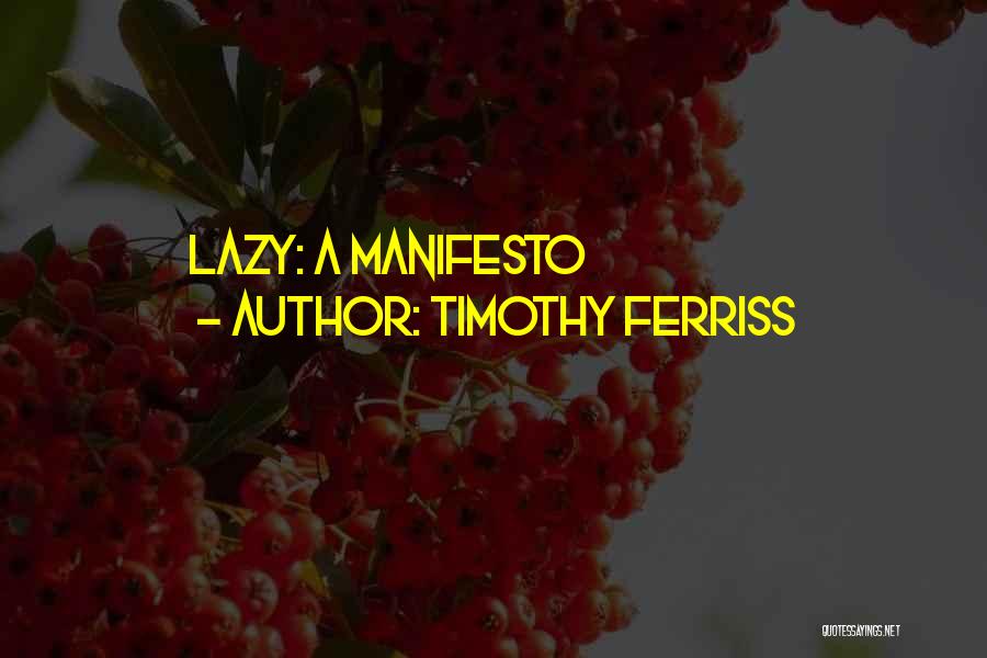 Timothy Ferriss Quotes: Lazy: A Manifesto
