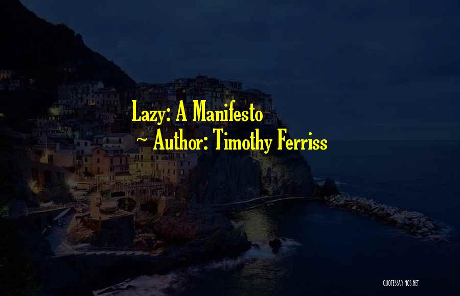 Timothy Ferriss Quotes: Lazy: A Manifesto
