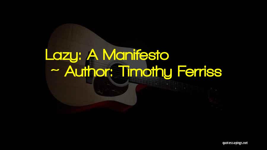 Timothy Ferriss Quotes: Lazy: A Manifesto
