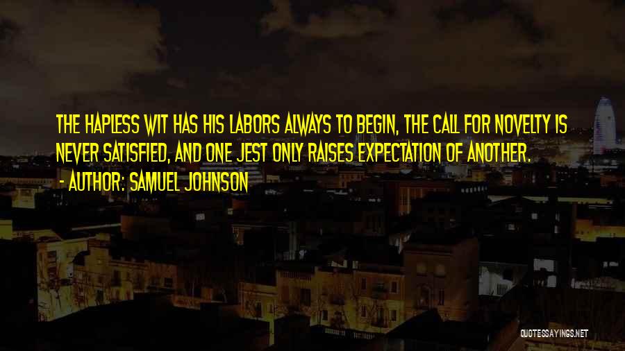 Samuel Johnson Quotes: The Hapless Wit Has His Labors Always To Begin, The Call For Novelty Is Never Satisfied, And One Jest Only