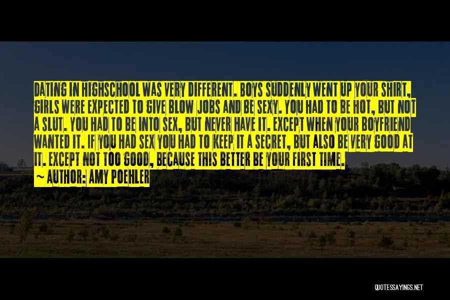 Amy Poehler Quotes: Dating In Highschool Was Very Different. Boys Suddenly Went Up Your Shirt, Girls Were Expected To Give Blow Jobs And