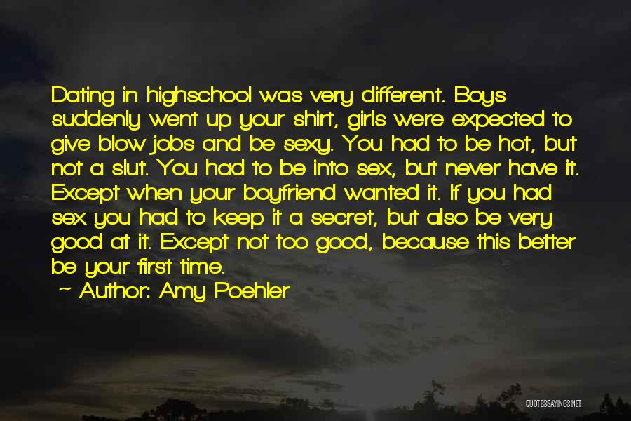 Amy Poehler Quotes: Dating In Highschool Was Very Different. Boys Suddenly Went Up Your Shirt, Girls Were Expected To Give Blow Jobs And