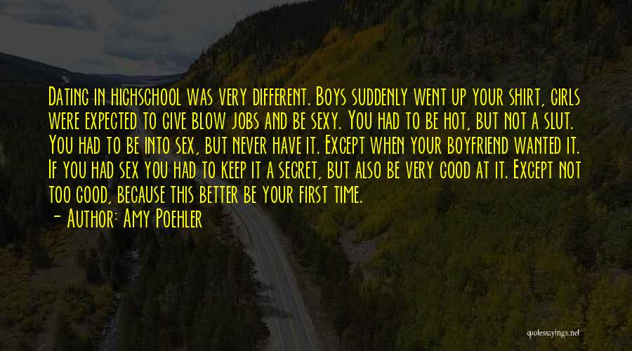 Amy Poehler Quotes: Dating In Highschool Was Very Different. Boys Suddenly Went Up Your Shirt, Girls Were Expected To Give Blow Jobs And