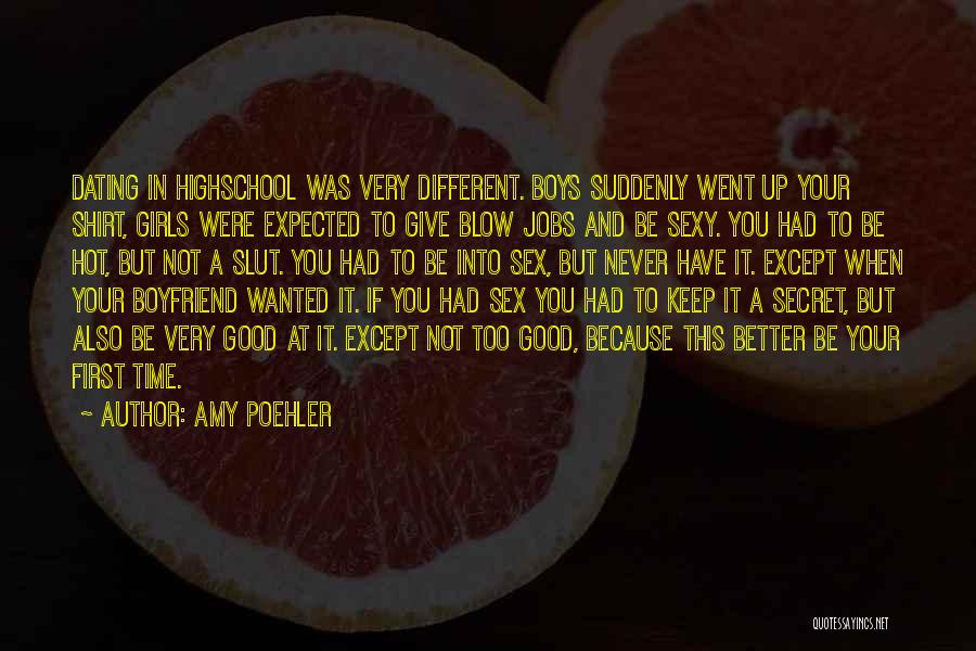 Amy Poehler Quotes: Dating In Highschool Was Very Different. Boys Suddenly Went Up Your Shirt, Girls Were Expected To Give Blow Jobs And