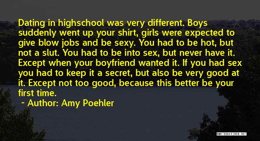 Amy Poehler Quotes: Dating In Highschool Was Very Different. Boys Suddenly Went Up Your Shirt, Girls Were Expected To Give Blow Jobs And