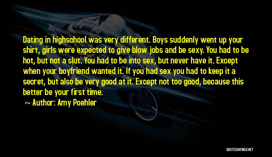 Amy Poehler Quotes: Dating In Highschool Was Very Different. Boys Suddenly Went Up Your Shirt, Girls Were Expected To Give Blow Jobs And