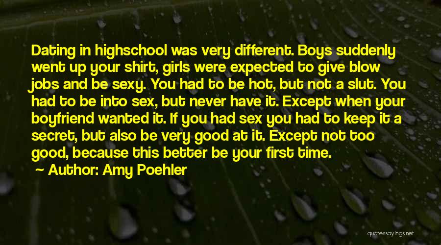 Amy Poehler Quotes: Dating In Highschool Was Very Different. Boys Suddenly Went Up Your Shirt, Girls Were Expected To Give Blow Jobs And
