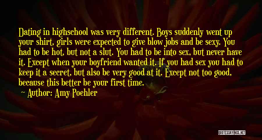 Amy Poehler Quotes: Dating In Highschool Was Very Different. Boys Suddenly Went Up Your Shirt, Girls Were Expected To Give Blow Jobs And