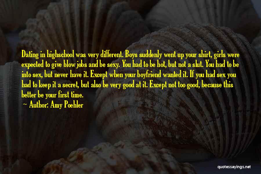 Amy Poehler Quotes: Dating In Highschool Was Very Different. Boys Suddenly Went Up Your Shirt, Girls Were Expected To Give Blow Jobs And