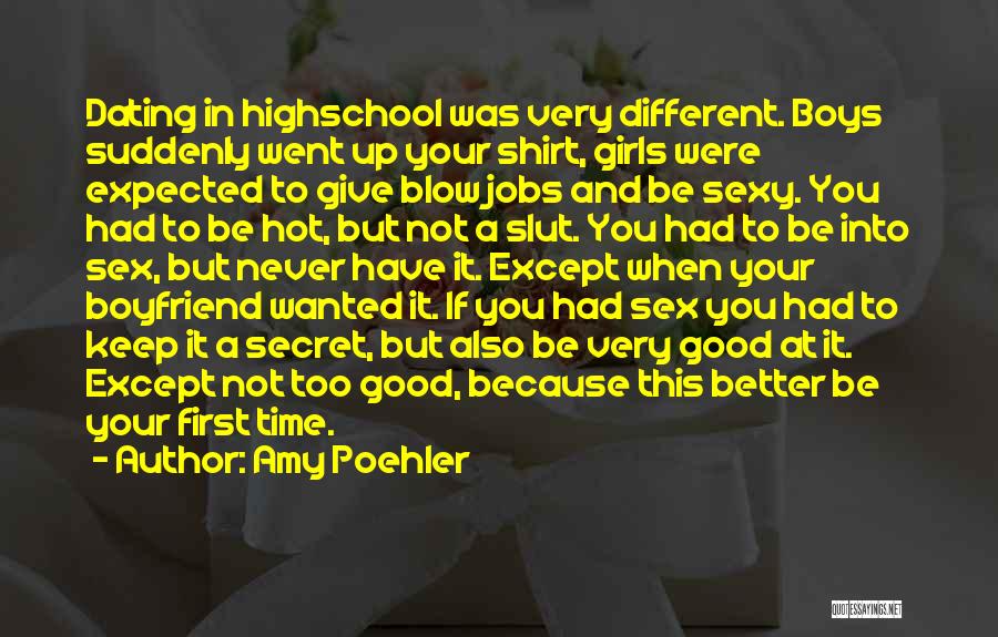 Amy Poehler Quotes: Dating In Highschool Was Very Different. Boys Suddenly Went Up Your Shirt, Girls Were Expected To Give Blow Jobs And