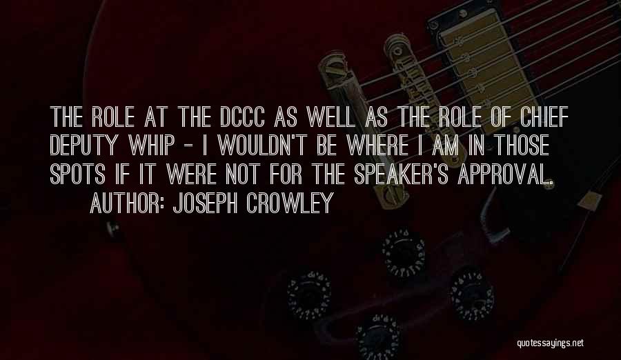 Joseph Crowley Quotes: The Role At The Dccc As Well As The Role Of Chief Deputy Whip - I Wouldn't Be Where I