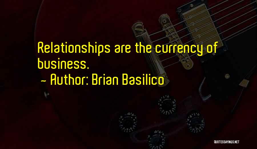 Brian Basilico Quotes: Relationships Are The Currency Of Business.