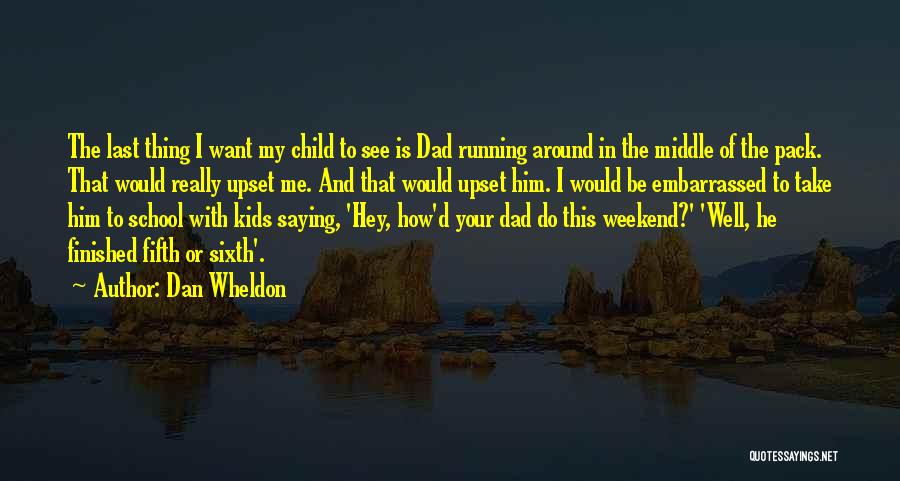 Dan Wheldon Quotes: The Last Thing I Want My Child To See Is Dad Running Around In The Middle Of The Pack. That