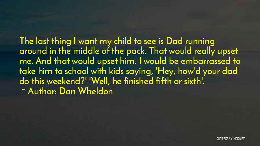 Dan Wheldon Quotes: The Last Thing I Want My Child To See Is Dad Running Around In The Middle Of The Pack. That