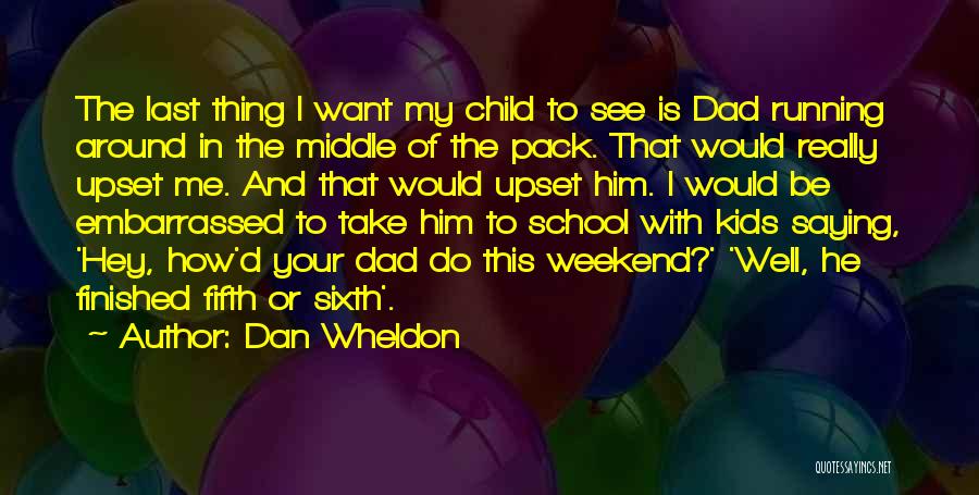 Dan Wheldon Quotes: The Last Thing I Want My Child To See Is Dad Running Around In The Middle Of The Pack. That