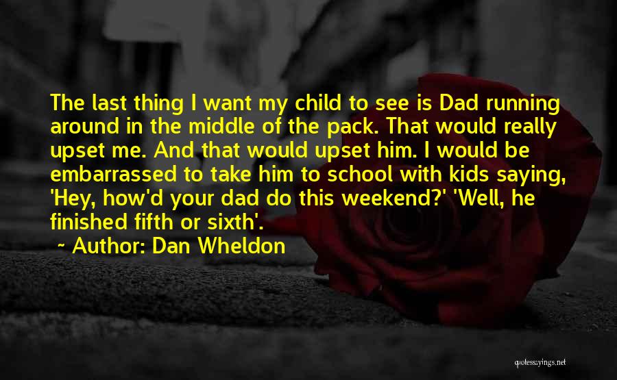 Dan Wheldon Quotes: The Last Thing I Want My Child To See Is Dad Running Around In The Middle Of The Pack. That