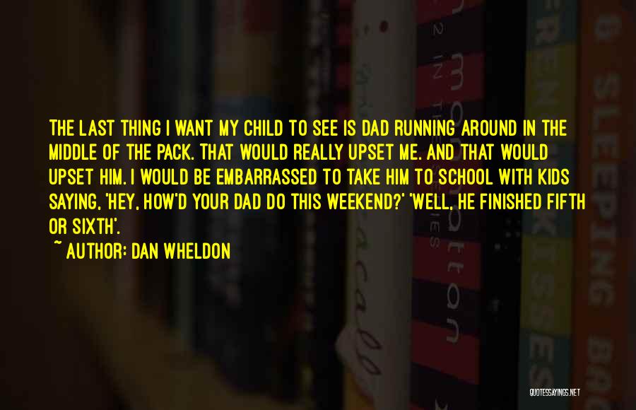 Dan Wheldon Quotes: The Last Thing I Want My Child To See Is Dad Running Around In The Middle Of The Pack. That