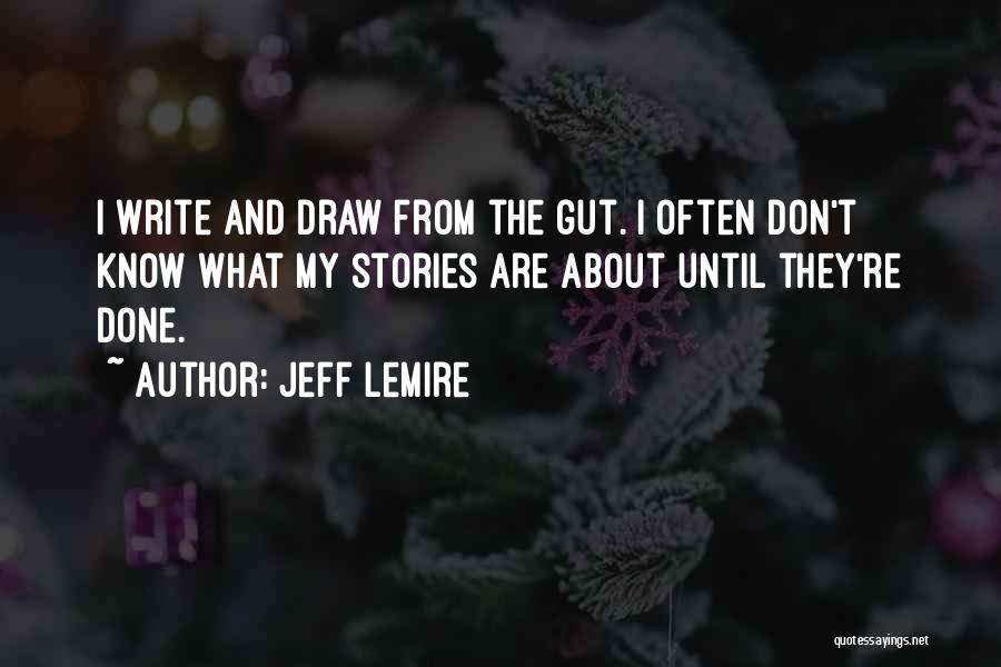 Jeff Lemire Quotes: I Write And Draw From The Gut. I Often Don't Know What My Stories Are About Until They're Done.