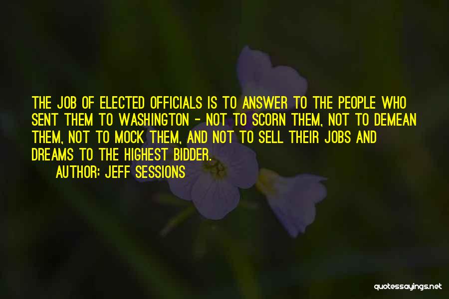 Jeff Sessions Quotes: The Job Of Elected Officials Is To Answer To The People Who Sent Them To Washington - Not To Scorn