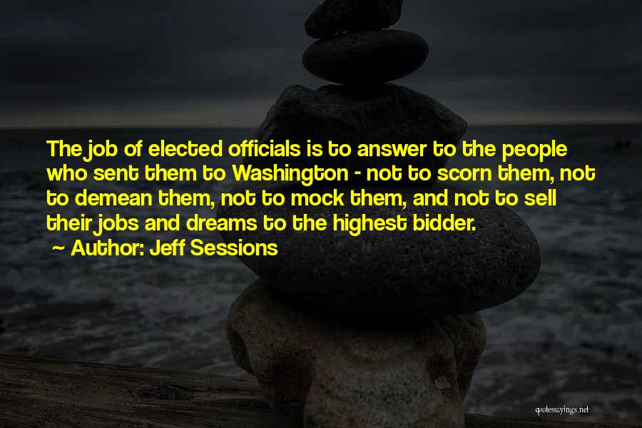 Jeff Sessions Quotes: The Job Of Elected Officials Is To Answer To The People Who Sent Them To Washington - Not To Scorn