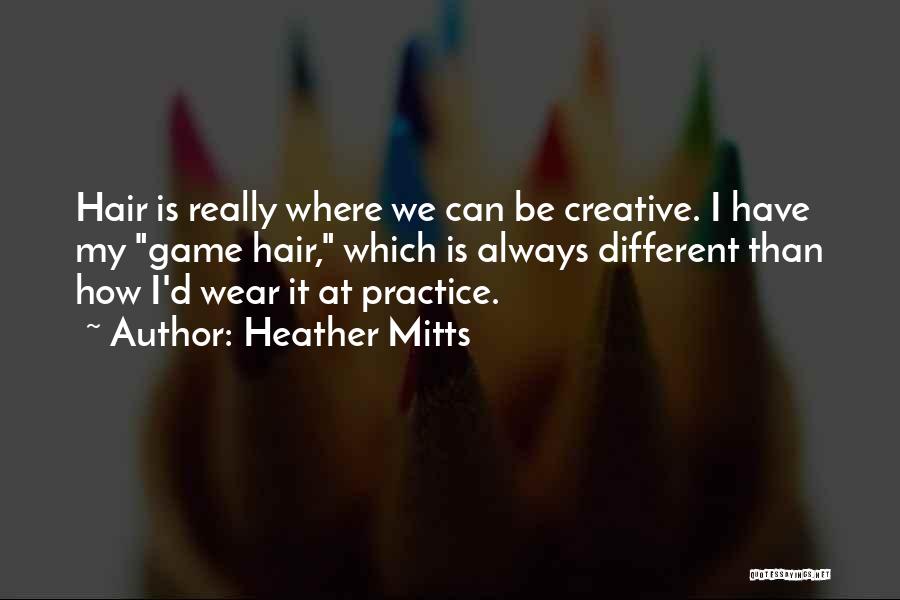 Heather Mitts Quotes: Hair Is Really Where We Can Be Creative. I Have My Game Hair, Which Is Always Different Than How I'd