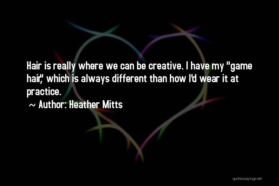 Heather Mitts Quotes: Hair Is Really Where We Can Be Creative. I Have My Game Hair, Which Is Always Different Than How I'd