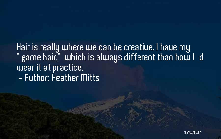 Heather Mitts Quotes: Hair Is Really Where We Can Be Creative. I Have My Game Hair, Which Is Always Different Than How I'd