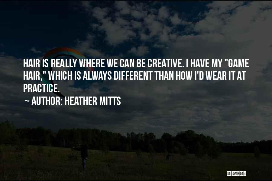 Heather Mitts Quotes: Hair Is Really Where We Can Be Creative. I Have My Game Hair, Which Is Always Different Than How I'd