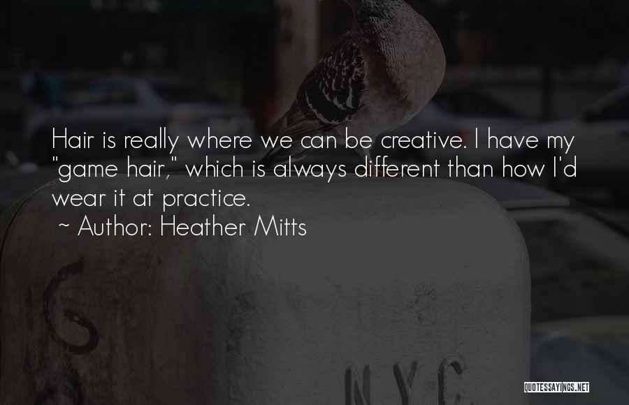 Heather Mitts Quotes: Hair Is Really Where We Can Be Creative. I Have My Game Hair, Which Is Always Different Than How I'd