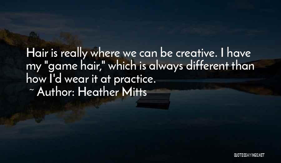 Heather Mitts Quotes: Hair Is Really Where We Can Be Creative. I Have My Game Hair, Which Is Always Different Than How I'd