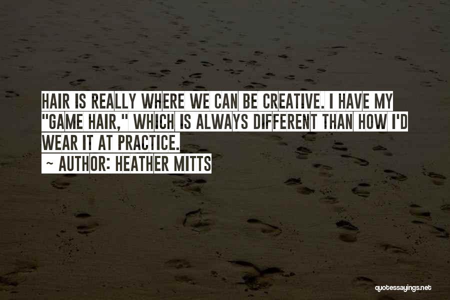 Heather Mitts Quotes: Hair Is Really Where We Can Be Creative. I Have My Game Hair, Which Is Always Different Than How I'd