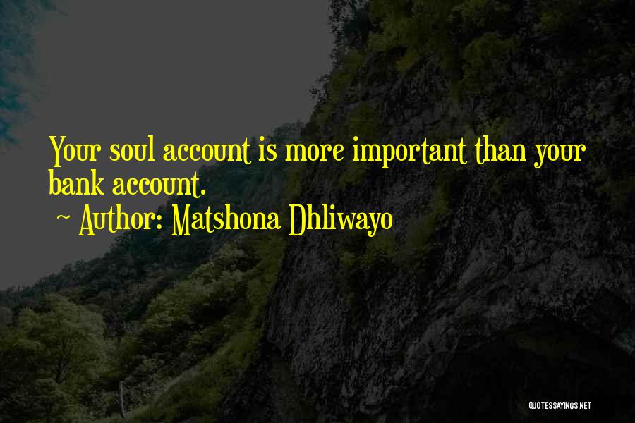 Matshona Dhliwayo Quotes: Your Soul Account Is More Important Than Your Bank Account.