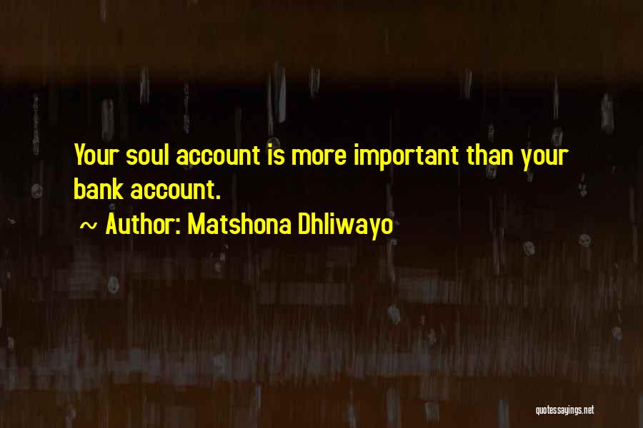 Matshona Dhliwayo Quotes: Your Soul Account Is More Important Than Your Bank Account.