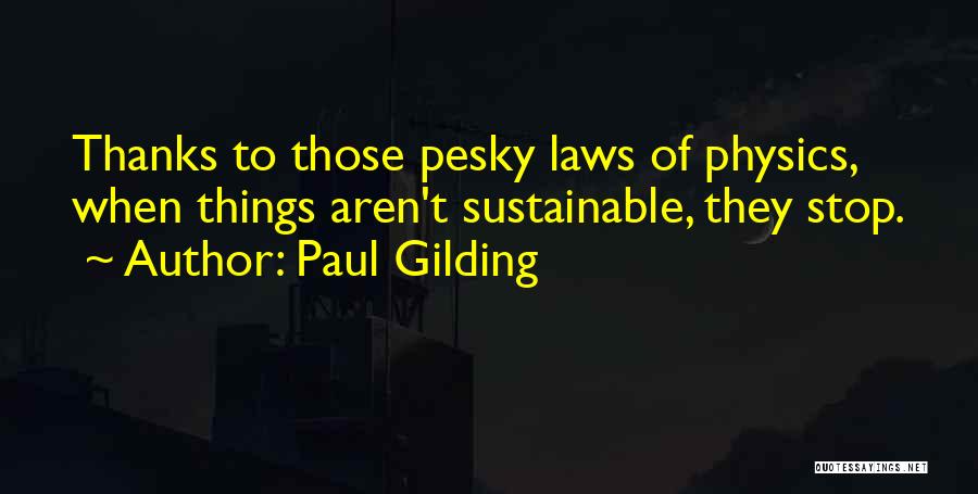 Paul Gilding Quotes: Thanks To Those Pesky Laws Of Physics, When Things Aren't Sustainable, They Stop.