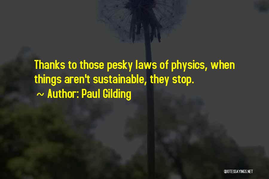 Paul Gilding Quotes: Thanks To Those Pesky Laws Of Physics, When Things Aren't Sustainable, They Stop.