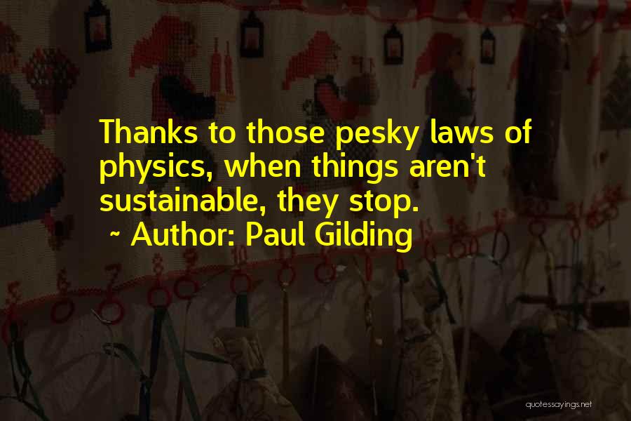 Paul Gilding Quotes: Thanks To Those Pesky Laws Of Physics, When Things Aren't Sustainable, They Stop.