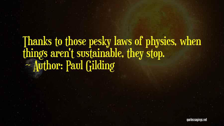 Paul Gilding Quotes: Thanks To Those Pesky Laws Of Physics, When Things Aren't Sustainable, They Stop.