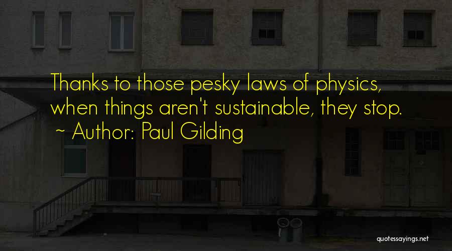 Paul Gilding Quotes: Thanks To Those Pesky Laws Of Physics, When Things Aren't Sustainable, They Stop.