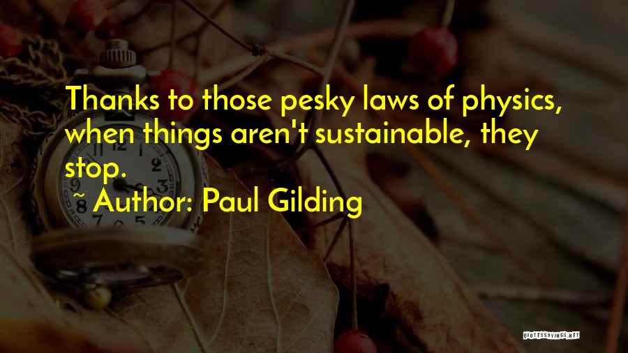 Paul Gilding Quotes: Thanks To Those Pesky Laws Of Physics, When Things Aren't Sustainable, They Stop.